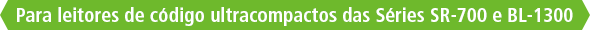 Para leitores de código ultracompactos das Séries SR-700 e BL-1300